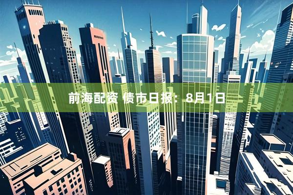 前海配资 债市日报：8月1日