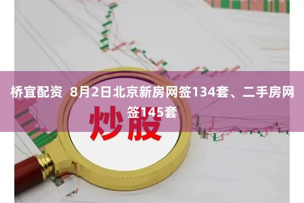 桥宜配资  8月2日北京新房网签134套、二手房网签145套