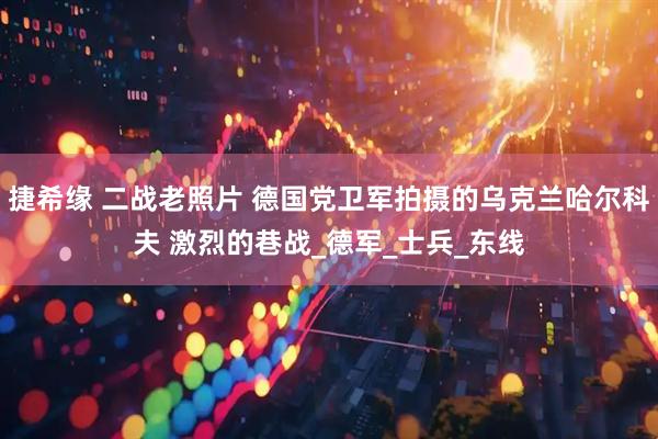 捷希缘 二战老照片 德国党卫军拍摄的乌克兰哈尔科夫 激烈的巷战_德军_士兵_东线