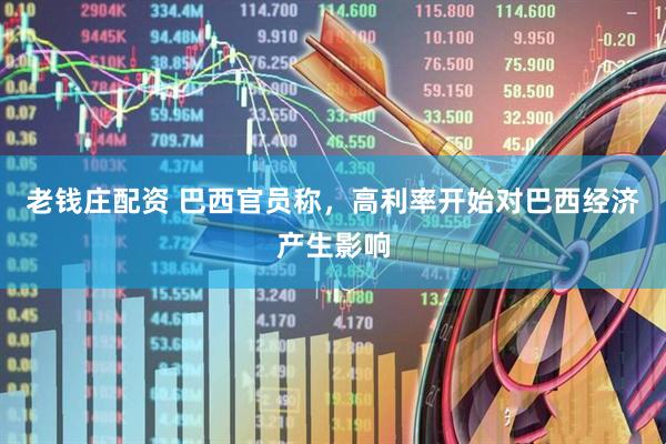 老钱庄配资 巴西官员称，高利率开始对巴西经济产生影响