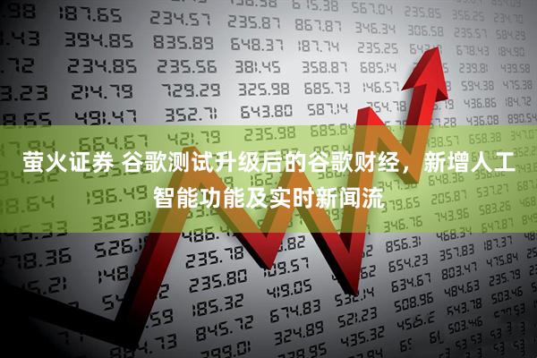 萤火证券 谷歌测试升级后的谷歌财经，新增人工智能功能及实时新闻流