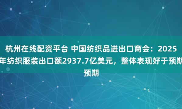 杭州在线配资平台 中国纺织品进出口商会：2025年纺织服装出口额2937.7亿美元，整体表现好于预期