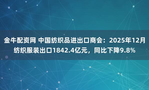 金牛配资网 中国纺织品进出口商会：2025年12月纺织服装出口1842.4亿元，同比下降9.8%