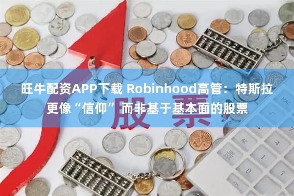 旺牛配资APP下载 Robinhood高管：特斯拉更像“信仰” 而非基于基本面的股票