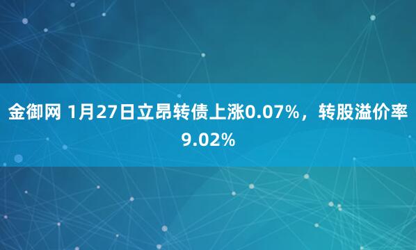 金御网 1月27日立昂转债上涨0.07%，转股溢价率9.02%