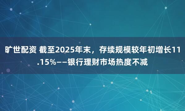 旷世配资 截至2025年末，存续规模较年初增长11.15%——银行理财市场热度不减