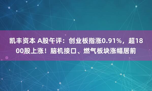 凯丰资本 A股午评：创业板指涨0.91%，超1800股上涨！脑机接口、燃气板块涨幅居前