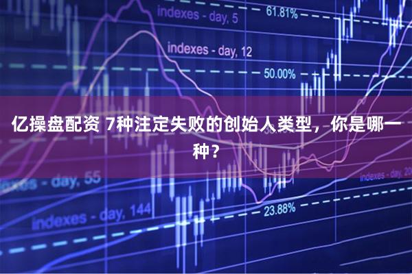 亿操盘配资 7种注定失败的创始人类型，你是哪一种？